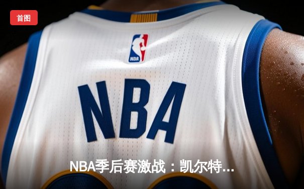 NBA季后赛激战：凯尔特人加时险胜雄鹿，塔图姆42分刷新个人纪录