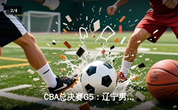 CBA总决赛G5：辽宁男篮逆转新疆，成功卫冕总冠军 - 2