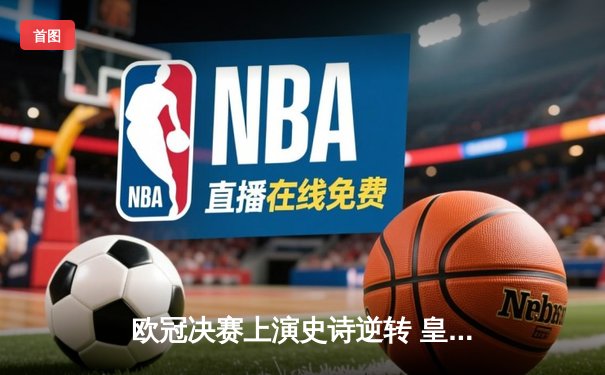 欧冠决赛上演史诗逆转 皇家马德里3-1力克多特蒙德第15次捧杯