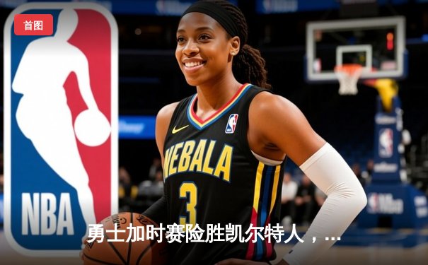 勇士加时赛险胜凯尔特人，库里狂砍43分率队捍卫主场