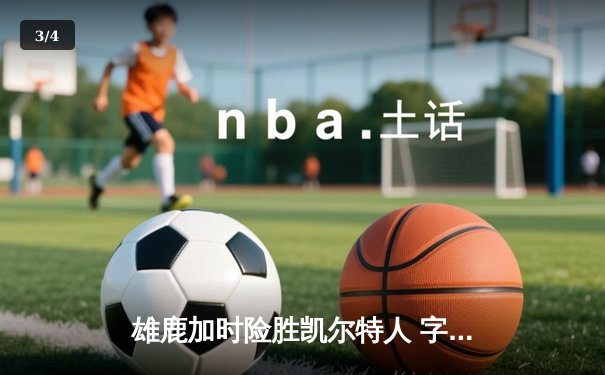 雄鹿加时险胜凯尔特人 字母哥44+14统治攻防 - 3
