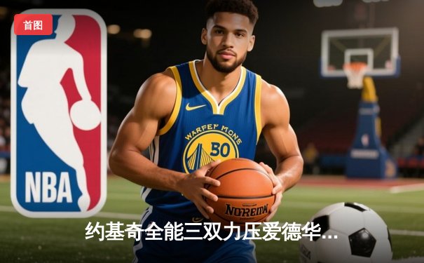 约基奇全能三双力压爱德华兹，掘金抢七大战逆转森林狼重返西决