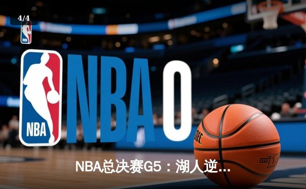 NBA总决赛G5：湖人逆转取胜，詹姆斯40分率队夺赛点 - 4