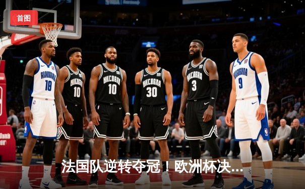 法国队逆转夺冠！欧洲杯决赛3-2险胜葡萄牙，姆巴佩双响定乾坤