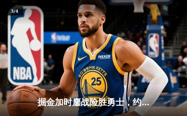 掘金加时鏖战险胜勇士，约基奇34+9+10准三双主宰战局 - 3