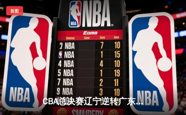 CBA总决赛辽宁逆转广东夺冠 赵继伟荣膺FMVP