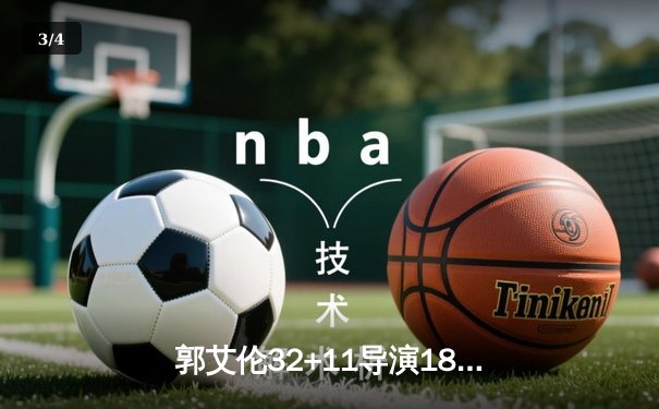 郭艾伦32+11导演18分逆转，辽宁男篮加时险胜广东夺赛点 - 3