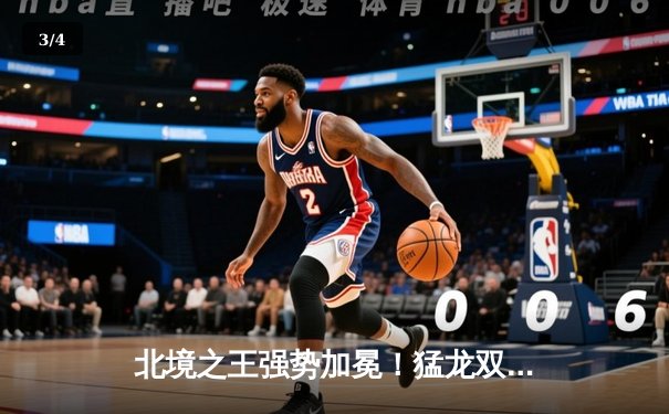 北境之王强势加冕！猛龙双加时鏖战力克雄鹿，西亚卡姆44分创生涯新高 - 3