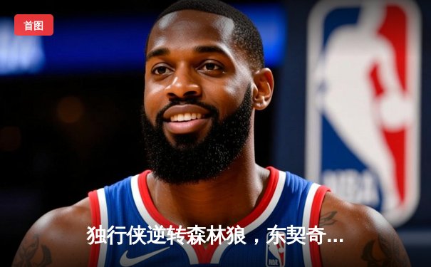 独行侠逆转森林狼，东契奇三双率队挺进总决赛