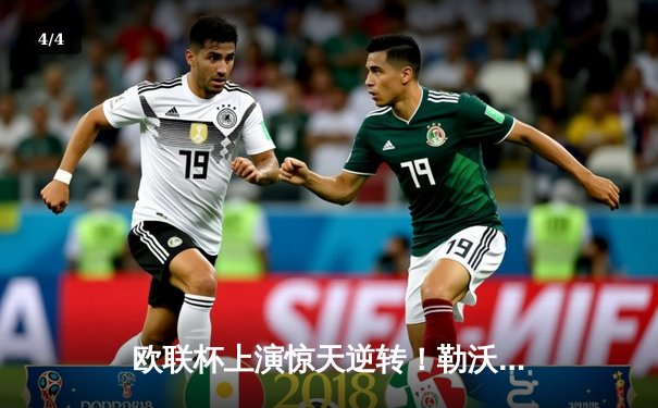 欧联杯上演惊天逆转！勒沃库森3-2绝杀罗马，赛季不败纪录延展至49场 - 4